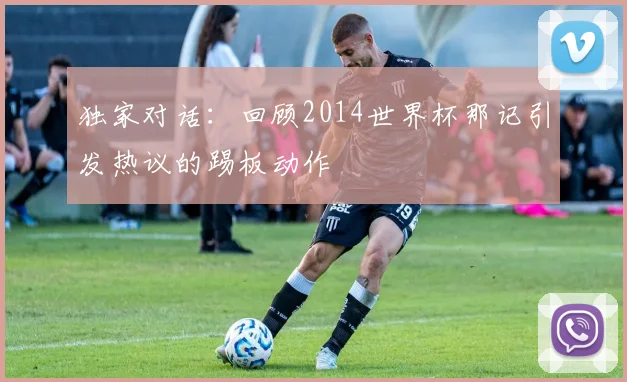 独家对话：回顾2014世界杯那记引发热议的踢板动作