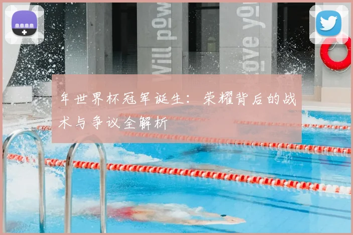 年世界杯冠军诞生:荣耀背后的战术与争议全解析