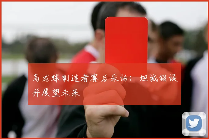 乌龙球制造者赛后采访:坦诚错误并展望未来