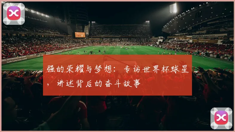 强的荣耀与梦想：专访世界杯球星，讲述背后的奋斗故事