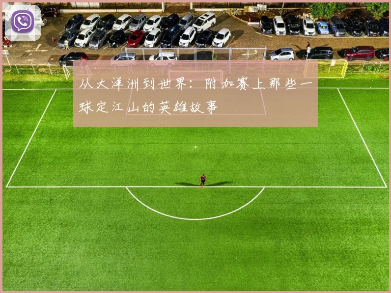 从大洋洲到世界：附加赛上那些一球定江山的英雄故事