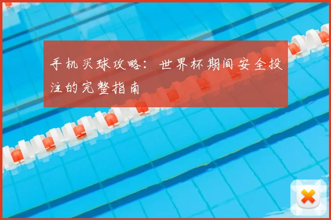 手机买球攻略：世界杯期间安全投注的完整指南