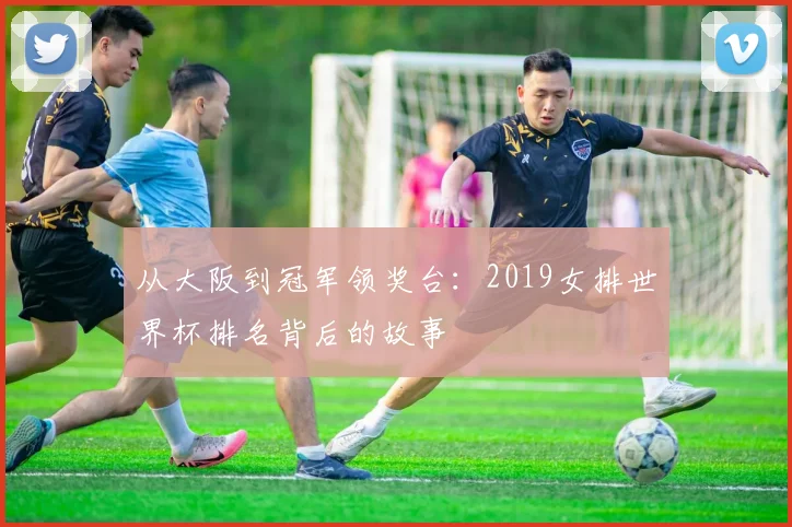 从大阪到冠军领奖台：2019女排世界杯排名背后的故事