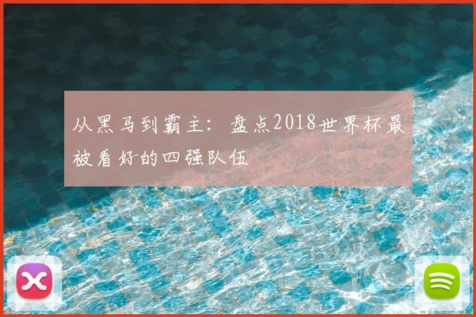 从黑马到霸主:盘点2018世界杯最被看好的四强队伍