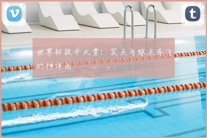 世界杯段子大赏：笑点与球点齐飞的神评论