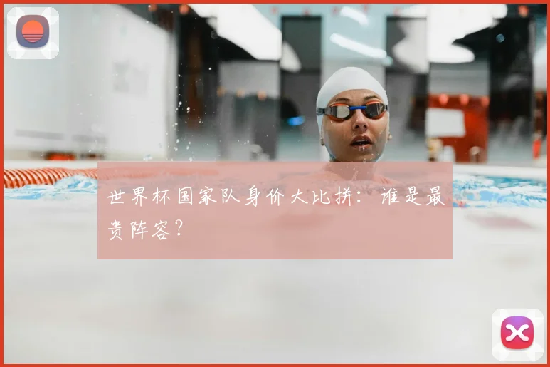 世界杯国家队身价大比拼：谁是最贵阵容？