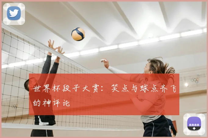 世界杯段子大赏：笑点与球点齐飞的神评论