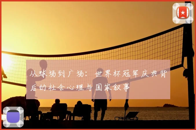 从球场到广场：世界杯冠军庆典背后的社会心理与国家叙事