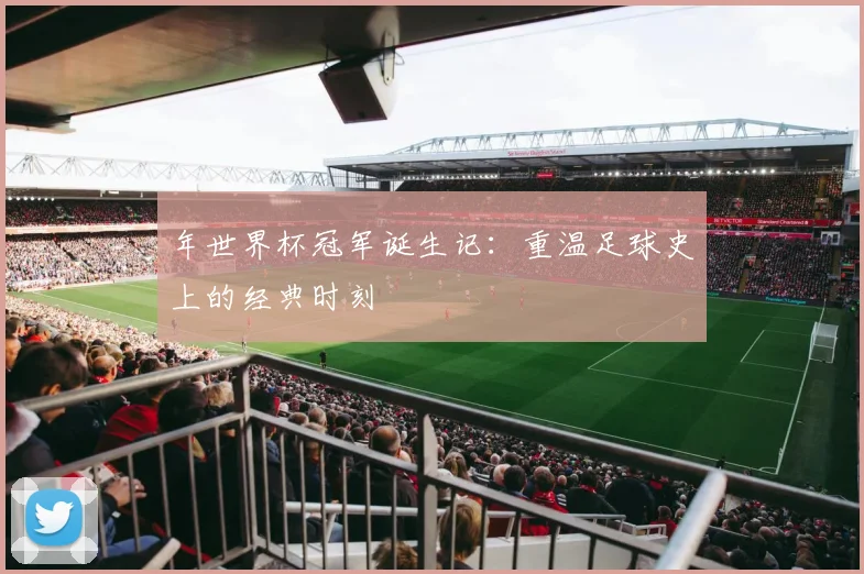 年世界杯冠军诞生记:重温足球史上的经典时刻