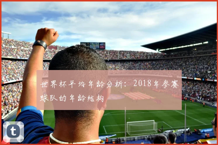 世界杯平均年龄分析:2018年参赛球队的年龄结构