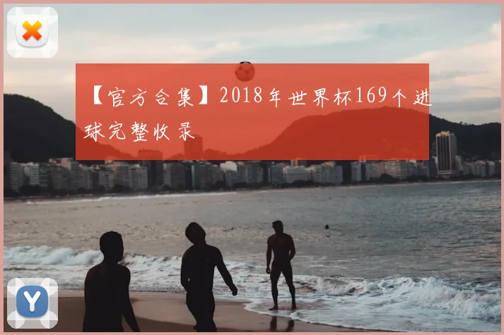 【官方合集】2018年世界杯169个进球完整收录