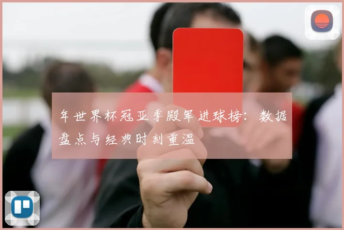 年世界杯冠亚季殿军进球榜：数据盘点与经典时刻重温