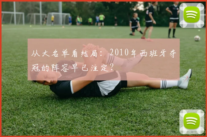 从大名单看结局：2010年西班牙夺冠的阵容早已注定？