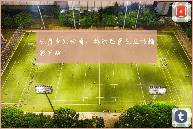 从首秀到传奇：梅西巴萨生涯的精彩开端