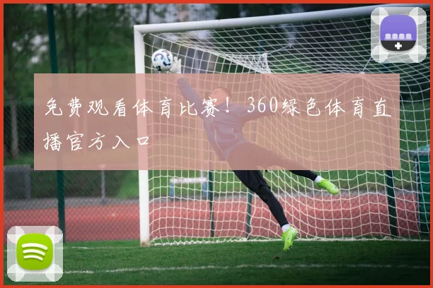 免费观看体育比赛！360绿色体育直播官方入口
