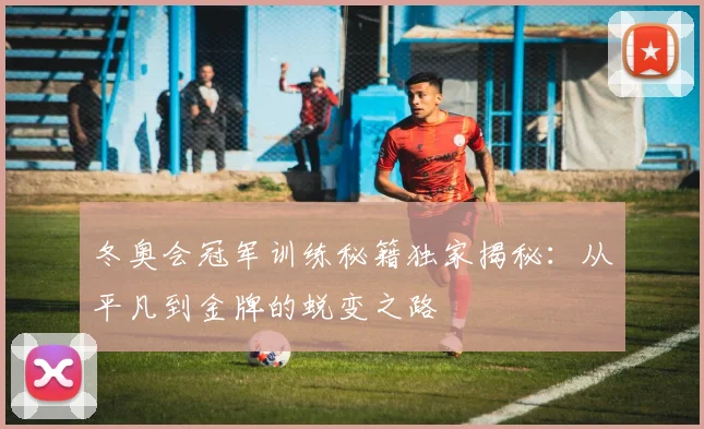 冬奥会冠军训练秘籍独家揭秘：从平凡到金牌的蜕变之路