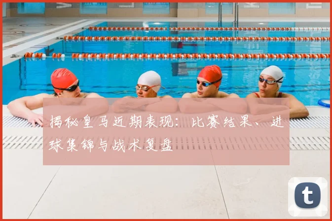 揭秘皇马近期表现:比赛结果、进球集锦与战术复盘