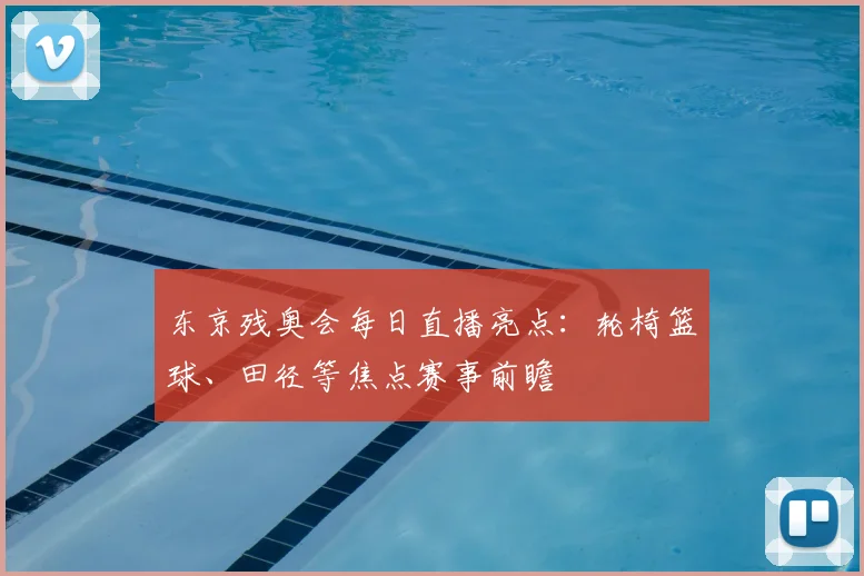 东京残奥会每日直播亮点：轮椅篮球、田径等焦点赛事前瞻