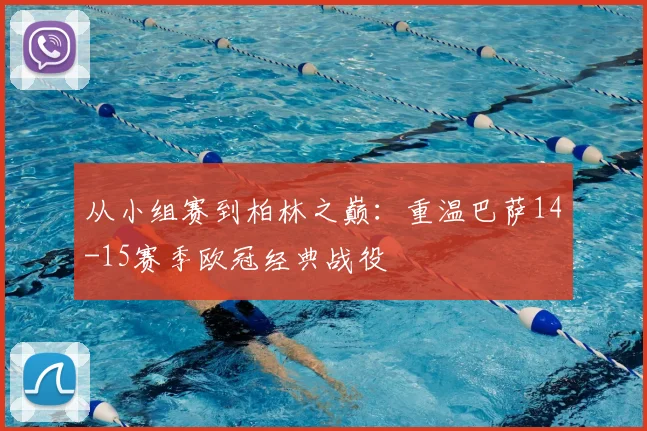 从小组赛到柏林之巅：重温巴萨14-15赛季欧冠经典战役