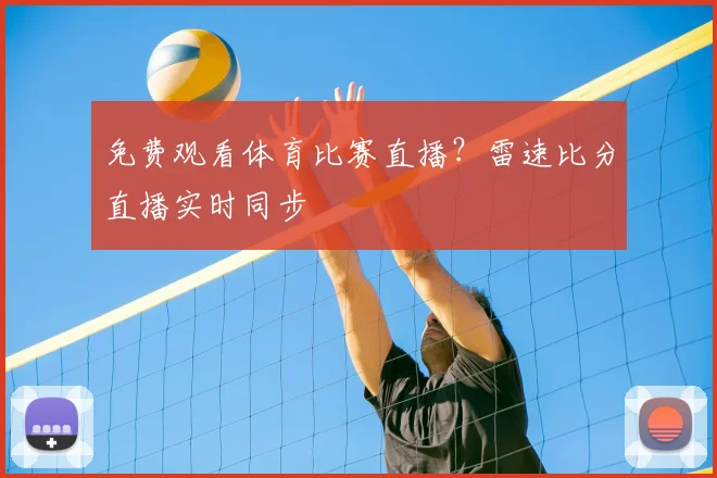 免费观看体育比赛直播？雷速比分直播实时同步