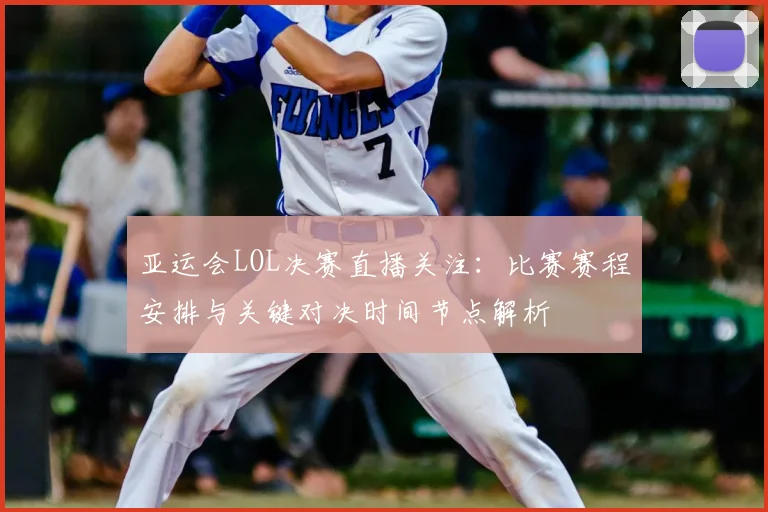 亚运会LOL决赛直播关注：比赛赛程安排与关键对决时间节点解析