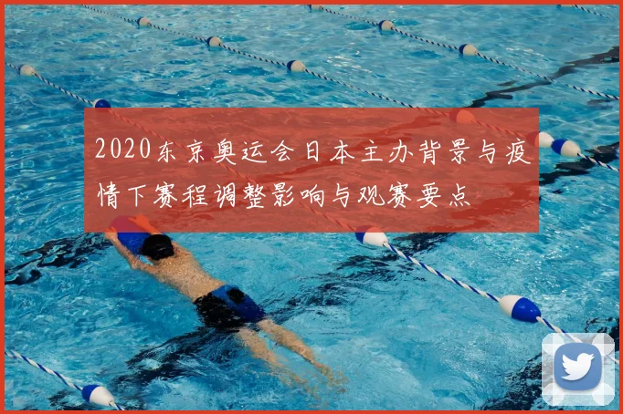 2020东京奥运会日本主办背景与疫情下赛程调整影响与观赛要点
