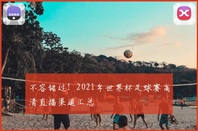 不容错过！2021年世界杯足球赛高清直播渠道汇总