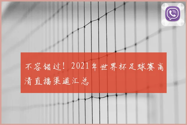 不容错过！2021年世界杯足球赛高清直播渠道汇总