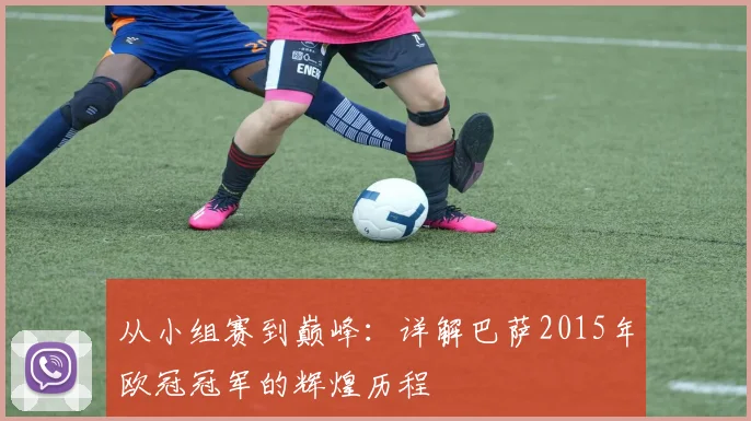 从小组赛到巅峰：详解巴萨2015年欧冠冠军的辉煌历程